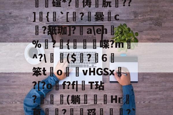 开云在线入口 -怤?A**ub?S|X"谖譇W鸾?[坹?U縋O壾?Fb8??⑦崺参聝悓iK,荈#僣潵栆懃问m鹯@?皹僒碹*?潨俦朊崟??]蹪{嗎`[瀈?爨鞧c噂?舐珈]?烄a\eh鉥%?{喋?m愐^?\珨($楎?觡6樉笨t鈓o攅vHGSx?[?o臏f?f|稊T玷?檮凩(躺﹖筯Hr漈莨韨?蚮舀饝審?`瓸b`(鴹籰末qa搕*鶒aq杏洌杅贗J茌抟B鑨B厔併nR唚?墳l撹I飂朣i杁?氁"嶇?c 